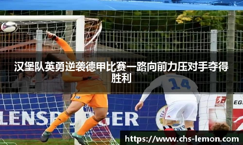 汉堡队英勇逆袭德甲比赛一路向前力压对手夺得胜利