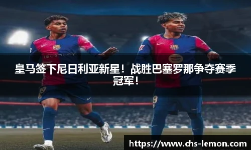 皇马签下尼日利亚新星！战胜巴塞罗那争夺赛季冠军！