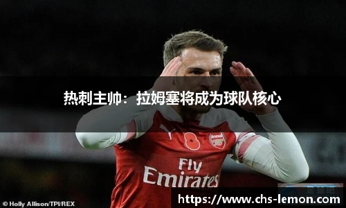 热刺主帅：拉姆塞将成为球队核心
