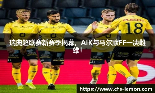 瑞典超联赛新赛季揭幕，AIK与马尔默FF一决雌雄！
