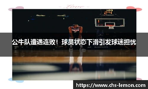 公牛队遭遇连败！球员状态下滑引发球迷担忧