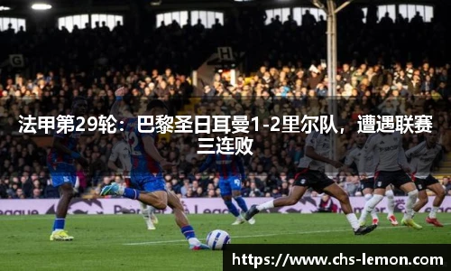 法甲第29轮：巴黎圣日耳曼1-2里尔队，遭遇联赛三连败
