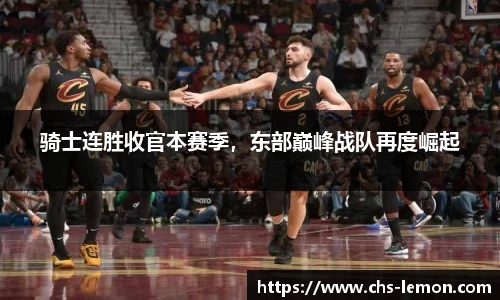 骑士连胜收官本赛季，东部巅峰战队再度崛起