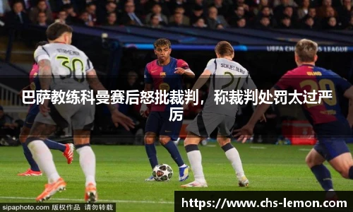 巴萨教练科曼赛后怒批裁判，称裁判处罚太过严厉