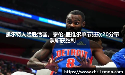 凯尔特人险胜活塞，泰伦-盖维尔单节狂砍20分带队斩获胜利