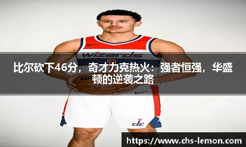 比尔砍下46分，奇才力克热火：强者恒强，华盛顿的逆袭之路