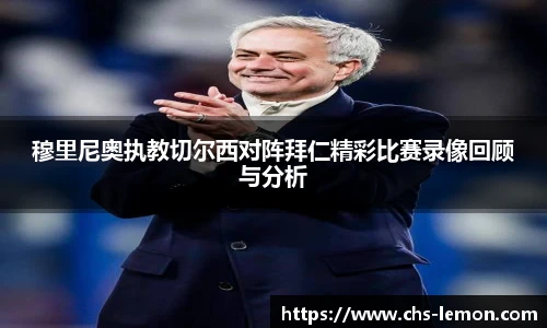 穆里尼奥执教切尔西对阵拜仁精彩比赛录像回顾与分析