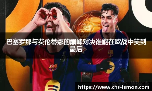 巴塞罗那与费伦蒂娜的巅峰对决谁能在欧战中笑到最后