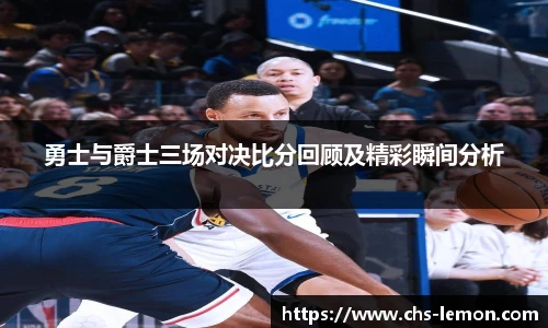 勇士与爵士三场对决比分回顾及精彩瞬间分析