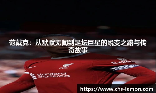 范戴克:从默默无闻到足坛巨星的蜕变之路与传奇故事
