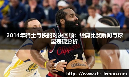 2014年骑士与快船对决回顾：经典比赛瞬间与球星表现分析