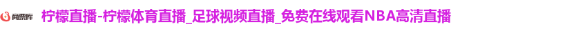 柠檬直播-柠檬体育直播_足球视频直播_免费在线观看NBA高清直播